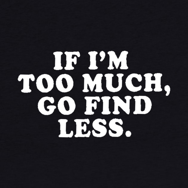 If I'm Too Much Find Less by WhateverTheFuck